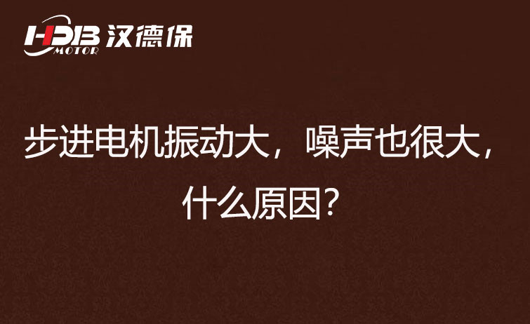 步進電機振動大，噪聲也很大，什么原因？
